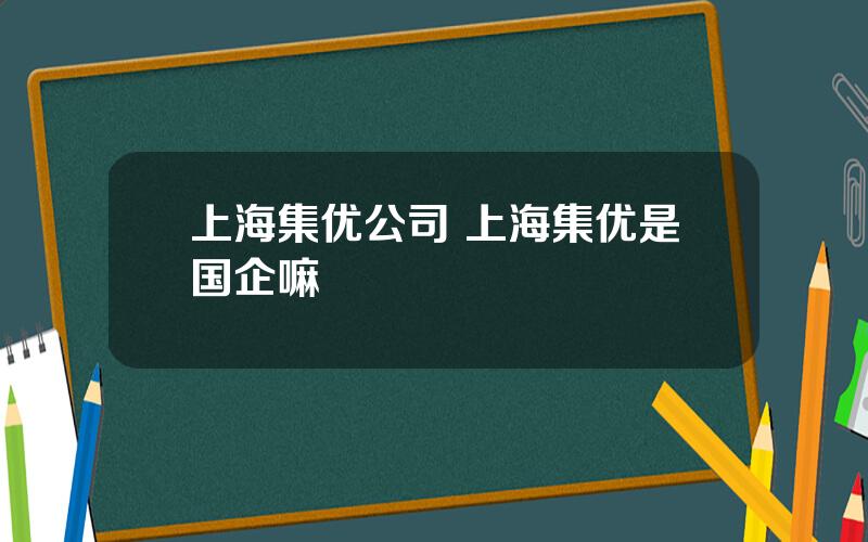 上海集优公司 上海集优是国企嘛